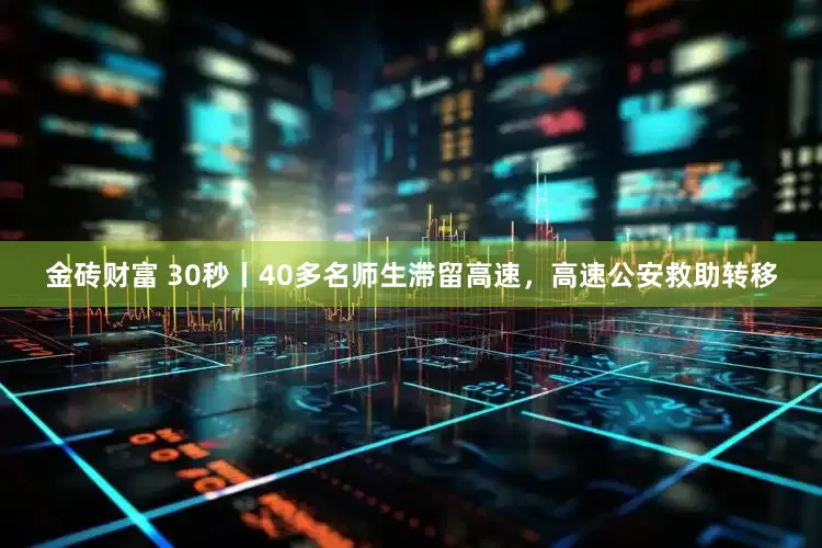 金砖财富 30秒丨40多名师生滞留高速，高速公安救助转移