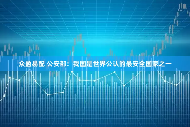 众盈易配 公安部：我国是世界公认的最安全国家之一