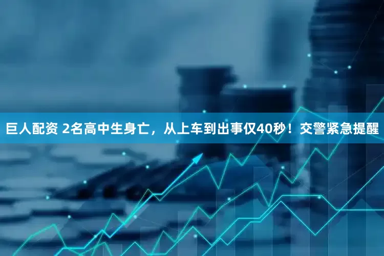 巨人配资 2名高中生身亡，从上车到出事仅40秒！交警紧急提醒