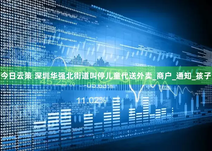 今日云策 深圳华强北街道叫停儿童代送外卖_商户_通知_孩子