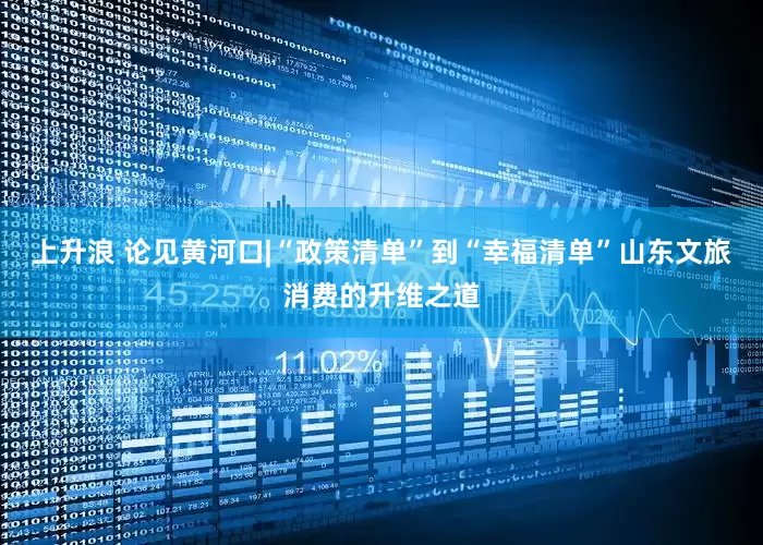 上升浪 论见黄河口|“政策清单”到“幸福清单”山东文旅消费的升维之道