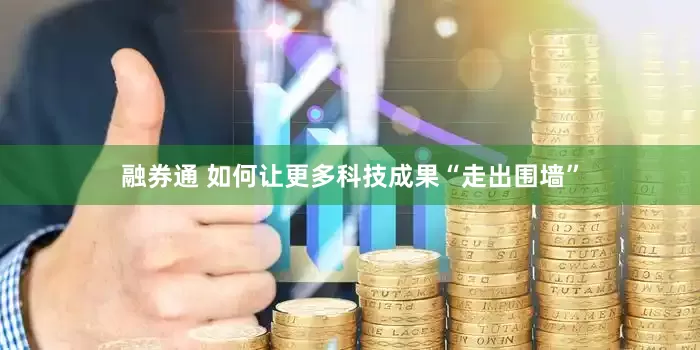 融券通 如何让更多科技成果“走出围墙”