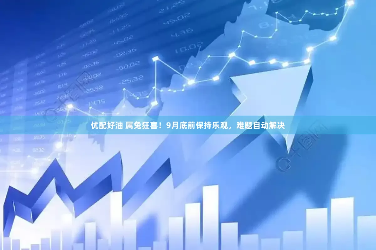 优配好油 属兔狂喜！9月底前保持乐观，难题自动解决