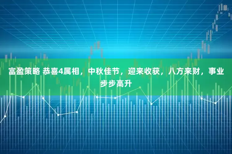 富盈策略 恭喜4属相，中秋佳节，迎来收获，八方来财，事业步步高升