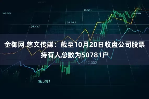 金御网 慈文传媒：截至10月20日收盘公司股票持有人总数为50781户